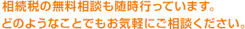 相続税の無料相談も随時行っています。どのようなことでもお気軽にご相談ください。
