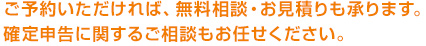 ご予約いただければ、無料相談・お見積りも承ります。確定申告に関するご相談もお任せください。